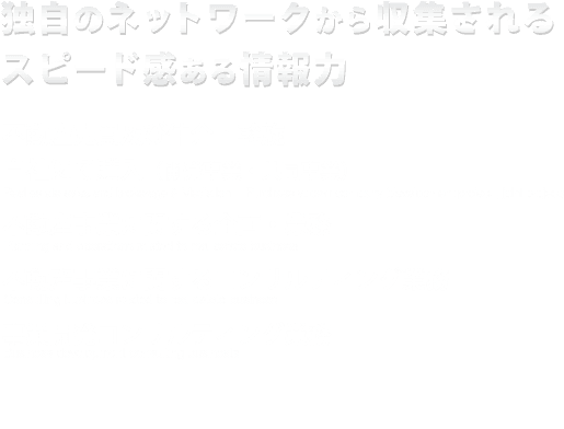 独自のネットワークから収集されるスピード感ある情報力